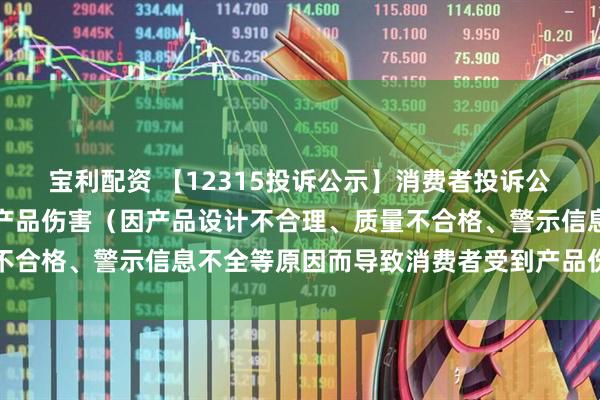 宝利配资 【12315投诉公示】消费者投诉公牛集团导致消费者受到产品伤害（因产品设计不合理、质量不合格、警示信息不全等原因而导致消费者受到产品伤害）问题