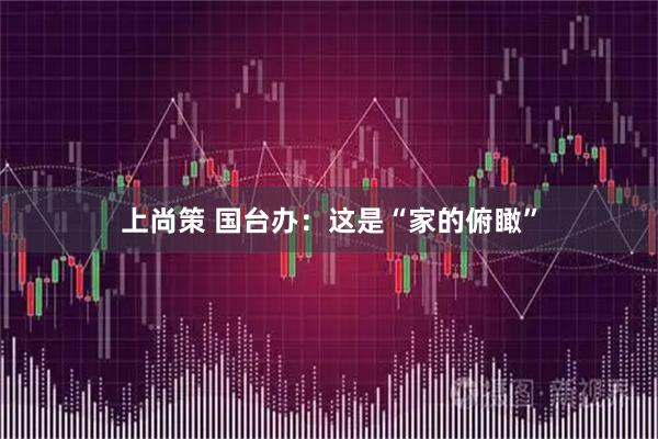 上尚策 国台办：这是“家的俯瞰”