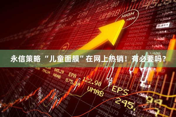 永信策略 “儿童面膜”在网上热销！有必要吗？