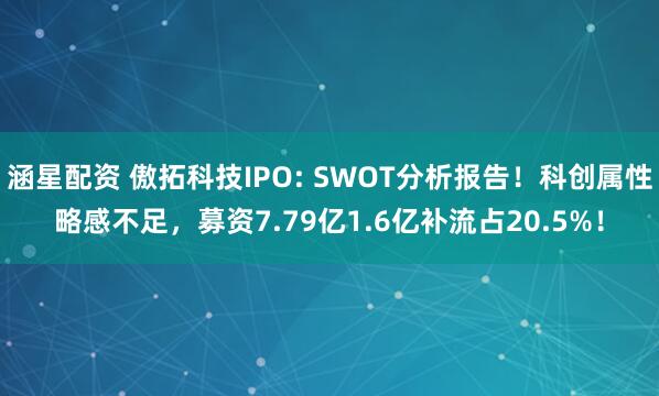 涵星配资 傲拓科技IPO: SWOT分析报告！科创属性略感不足，募资7.79亿1.6亿补流占20.5%！