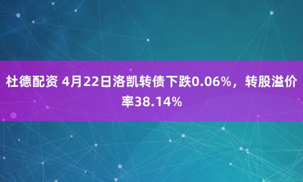 杜德配资 4月22日洛凯转债下跌0.06%，转股溢价率38.14%