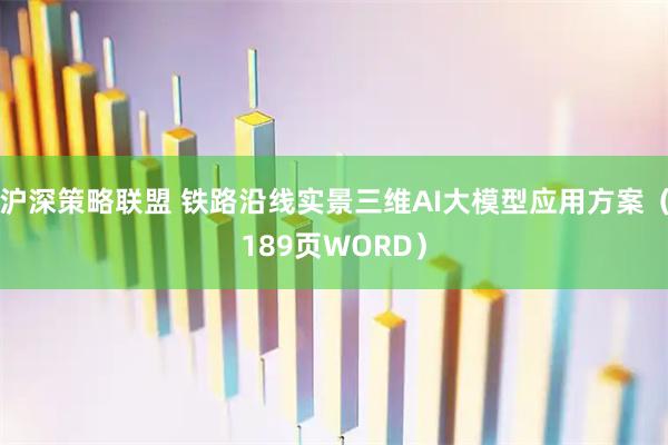 沪深策略联盟 铁路沿线实景三维AI大模型应用方案（189页WORD）