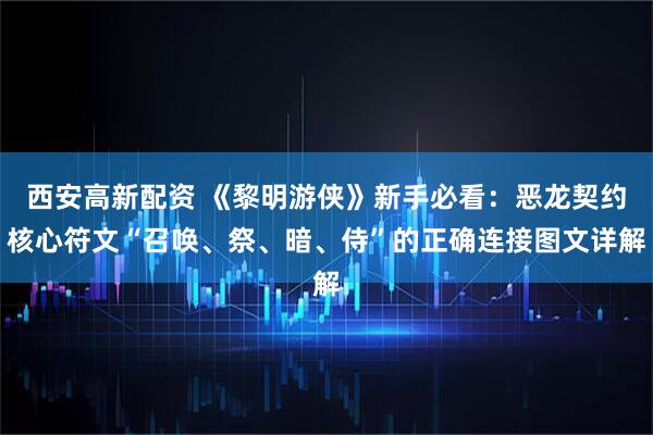 西安高新配资 《黎明游侠》新手必看：恶龙契约核心符文“召唤、祭、暗、侍”的正确连接图文详解